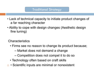 Traditional Strategy
• Lack of technical capacity to initiate product changes of
a far reaching character
• Ability to cop...