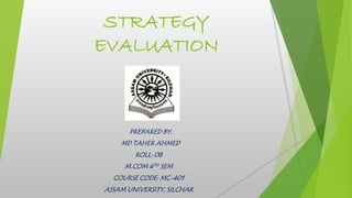STRATEGY
EVALUATION
PREPARED BY:
MD TAHER AHMED
ROLL: 08
M.COM 4TH SEM
COURSE CODE: MC-401
ASSAM UNIVERSITY, SILCHAR
 