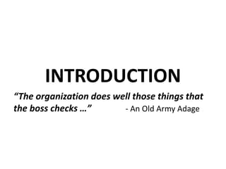 INTRODUCTION
“The organization does well those things that
the boss checks …” - An Old Army Adage
 