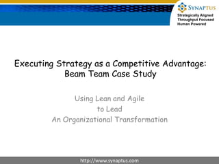Executing Strategy as a Competitive Advantage:Beam Team Case Study Using Lean and Agile  to Lead An Organizational Transformation 