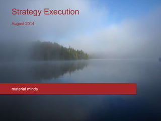 Strategy Execution
August 2014
material minds
 