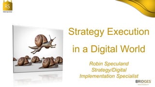 RS
Robin Speculand
Strategy Execution
in a Digital World
Robin Speculand
Strategy/Digital
Implementation Specialist
 