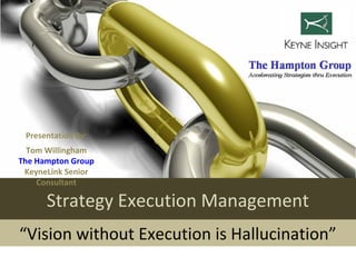 Presentation By:
        2

  Tom Willingham
The Hampton Group
 KeyneLink Senior
    Consultant

      Strategy Execution Management
“Vision without Execution is Hallucination”
 