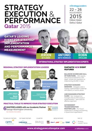 www.strategyexecutionqatar.com
22 - 26
NOVEMBER
2015Hilton Hotel
Doha | Qatar
QATAR’S LEADING
EVENT FOR STRATEGY
IMPLEMENTATION
AND PERFORMANCE
MEASUREMENT
QATAR’S LEADING
EVENT FOR STRATEGY
IMPLEMENTATION
AND PERFORMANCE
MEASUREMENT
INTERNATIONAL STRATEGY IMPLEMENTATION EXPERTS
ANTONIO
NIETO-RODRIGUEZ
ROBIN
SPECULAND
JEROEN
DE FLANDER
FANTASTIC NEW EVENT
FEATURES
BALANCED SCORECARD HALL
OF FAME PANEL – BSC experts,
with practical experience in the
region, answer your questions on
implementing the BSC in Qatar
STRATEGY SCENARIO
SESSIONS – Delegates solve a
strategy implementation challenge,
with experts on hand to advise
LINE MANAGERS STRATEGY
CLINIC –Non-strategist line
managers discuss their issues in
implementation – learn tools for
eﬀective alignment
GOVERNMENT
TRANSFORMATION
MASTERCLASS – Pre-Forum
masterclass in strategy and planning
in Government organisations
REGIONAL STRATEGY IMPLEMENTATION LEADERS
PRACTICAL TOOLS TO IMPROVE YOUR STRATEGY EXECUTION
6mASTerCLASSeS with our Academic Partner
George Washington University
See inside for more details.
NABIL KHAN
Director of Corporate
Planning
Esh’hailsat
AARN WENNEKERS
Advisor (Audit and
Corporate Governance)
QPand Ministry of
Energy and Industry
GAUTAM BELLUR
Senior vice President -
Corporate Development &
Communications
Milaha
NATARAJANGOPALAKRISHNAN
Strategic Planning manager
Qatar Steel
ROGER HICKMAN
executive Director Finance
Tasweeq
EWAN CAMERON
Chief Financial oﬃcer
Mannai
Corporation
Esh’hailsat
Milaha
#StrategyLeaders
SOFTWARE PARTNER EXHIBITOR
Strategy
Leaders Series
PART OFMEDIA PARTNERS
Digital Advert s ng
TECHNOLOGY PARTNER
 