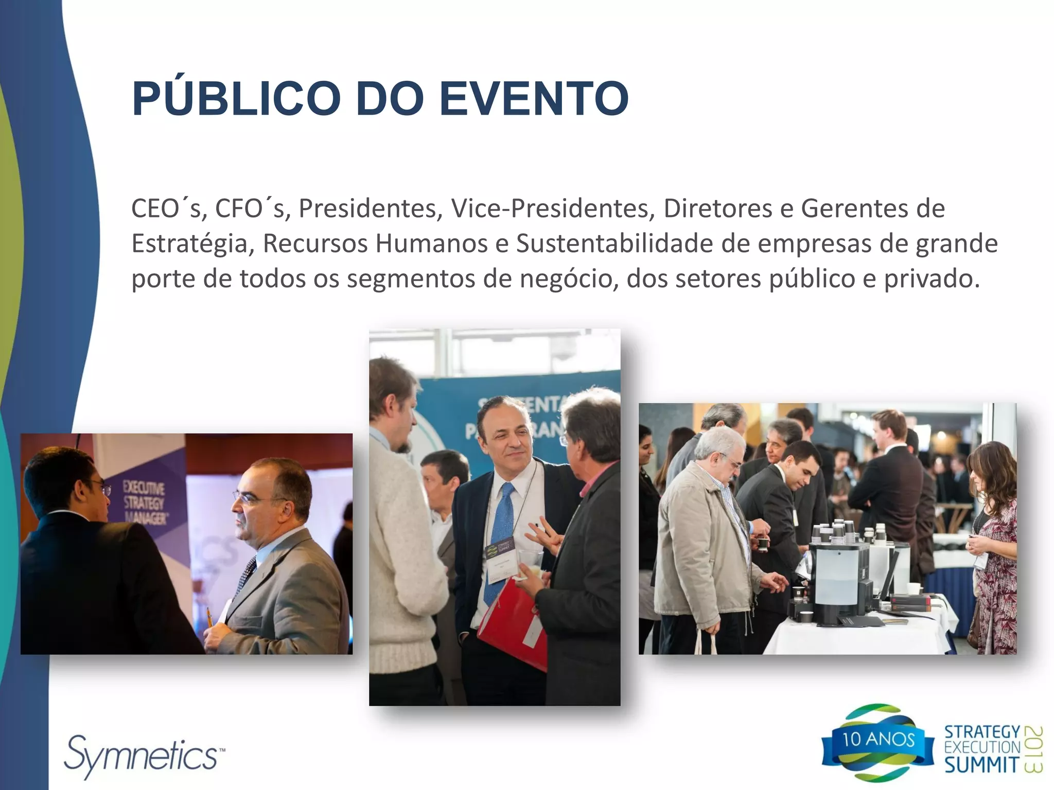 PÚBLICO DO EVENTO
CEO´s, CFO´s, Presidentes, Vice-Presidentes, Diretores e Gerentes de
Estratégia, Recursos Humanos e Sustentabilidade de empresas de grande
porte de todos os segmentos de negócio, dos setores público e privado.
 