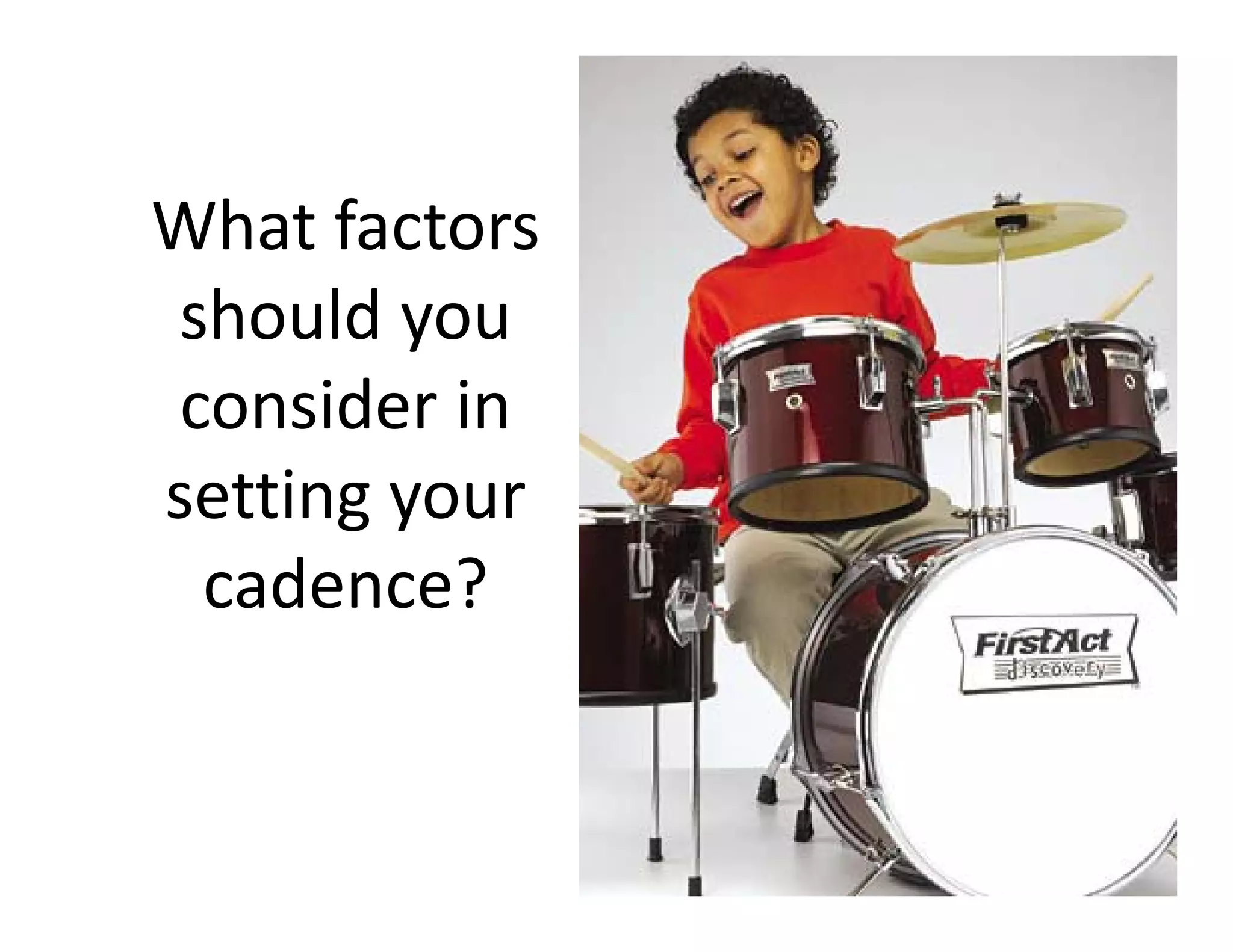 What factors 
should you 
consider in 
setting your 
cadence?
 