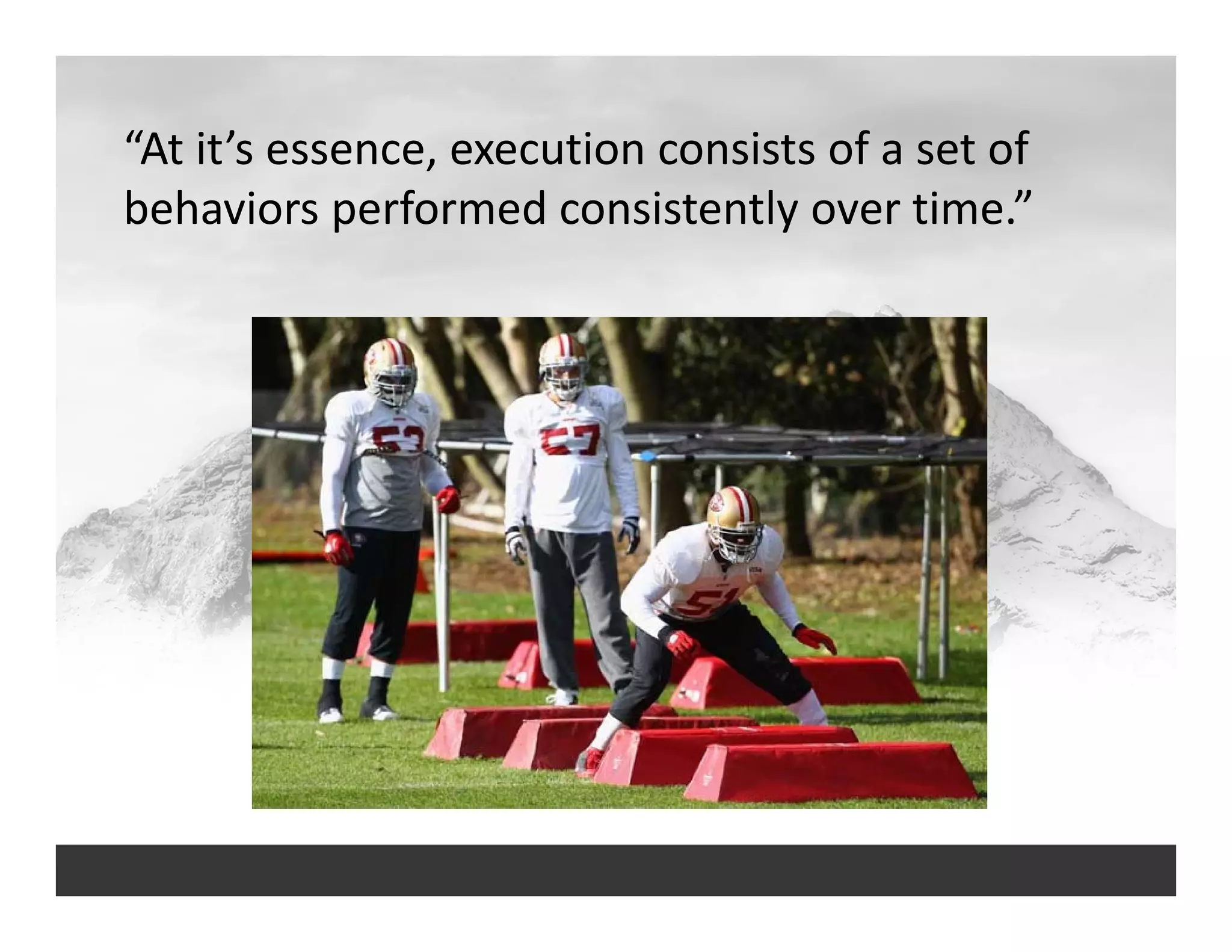 “At it’s essence, execution consists of a set of 
behaviors performed consistently over time.”
 