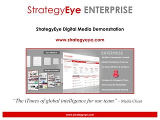 Strategy Eye  ENTERPRISE StrategyEye Digital Media Demonstration www.strategyeye.com “ The iTunes of global intelligence for our team”  – Media Client 
