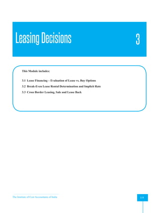 The Institute of Cost Accountants of India 119
Leasing Decisions
LeasingDecisions 3
This Module includes:
3.1 Lease Financing – Evaluation of Lease vs. Buy Options
3.2 Break-Even Lease Rental Determination and Implicit Rate
3.3 Cross Border Leasing, Sale and Lease Back
 