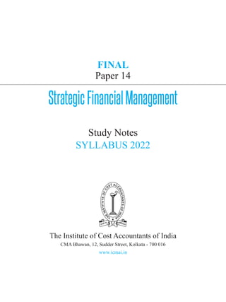 FINAL
Paper 14
StrategicFinancialManagement
Study Notes
SYLLABUS 2022
The Institute of Cost Accountants of India
CMA Bhawan, 12, Sudder Street, Kolkata - 700 016
www.icmai.in
 