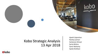 Kobo Strategic Analysis
13 Apr 2018
Ajeeth Gajendran
Ravitej Laxman
Sankarsan Ghosal
Sarita Mishra
Samir Mohanty
Syeda Shahbazi
 