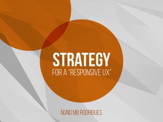 Strategyfor A “responsive ux”
NUNO MB RODRIGUES
 