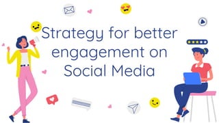 Strategy for better
engagement on
Social Media
 