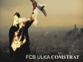 FCB ULKA COMSTRAT
Burn
 