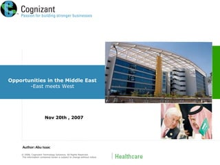 © 2008, Cognizant Technology Solutions. All Rights Reserved.
The information contained herein is subject to change without notice.
Opportunities in the Middle East
-East meets West
Nov 20th , 2007
Author: Abu Isaac
 
