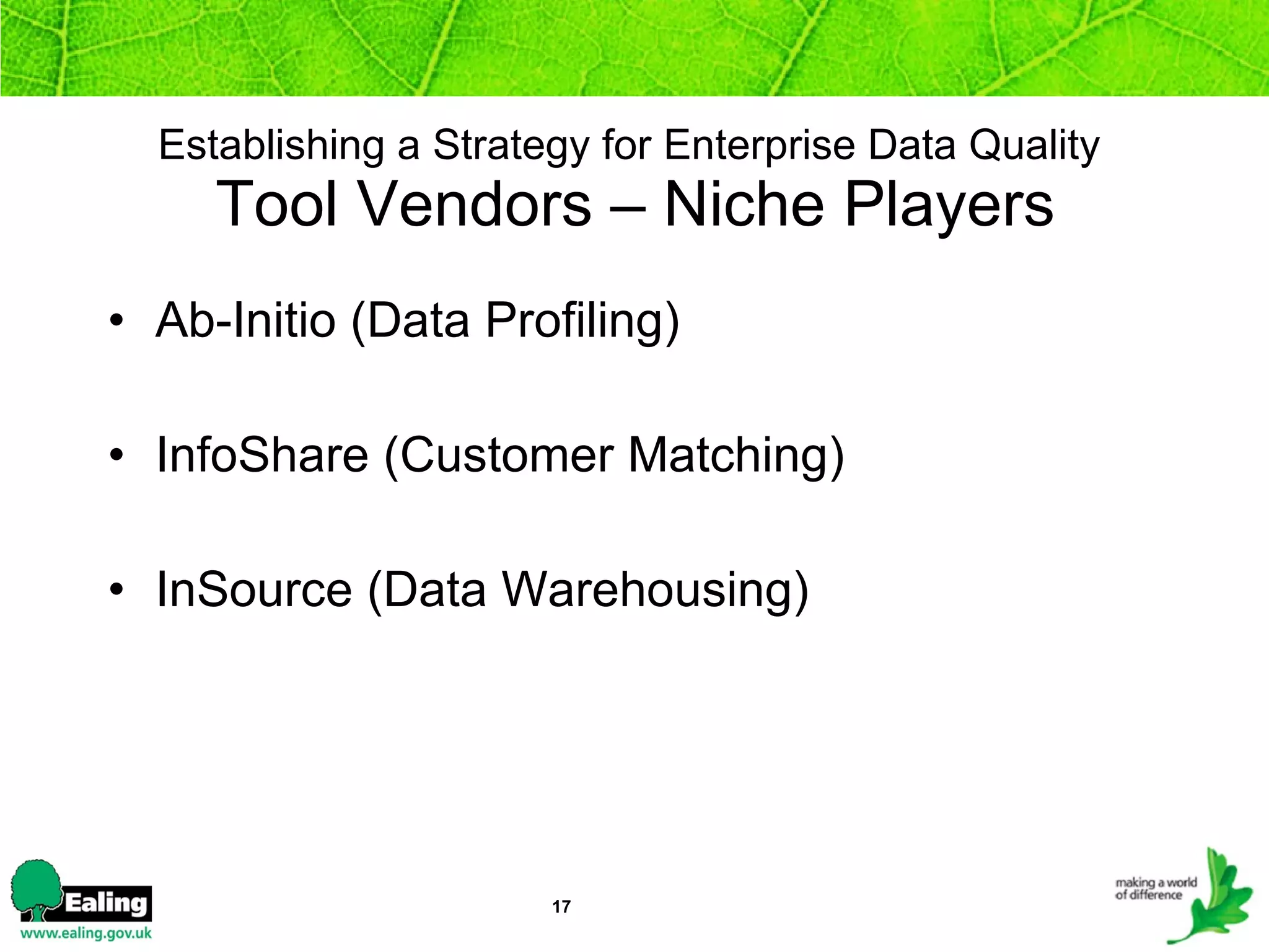Establishing a Strategy for Enterprise Data Quality   Tool Vendors – Niche Players Ab-Initio (Data Profiling) InfoShare (Customer Matching) InSource (Data Warehousing) 