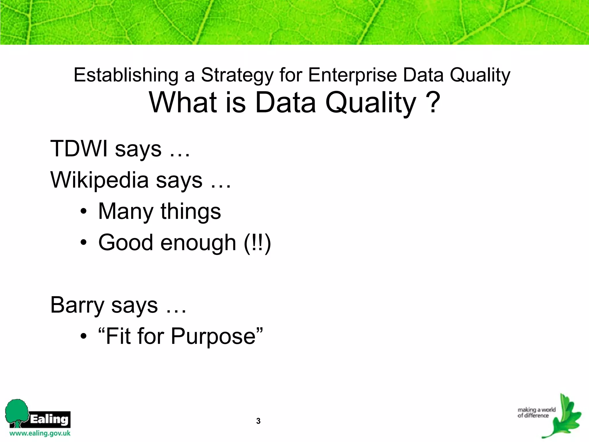 Establishing a Strategy for Enterprise Data Quality   What is Data Quality ? TDWI says … Wikipedia says … Many things Good enough (!!) Barry says … “ Fit for Purpose” 