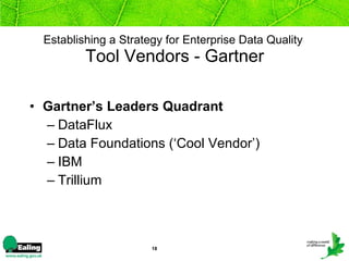 Establishing a Strategy for Enterprise Data Quality   Tool Vendors - Gartner Gartner’s Leaders Quadrant DataFlux Data Foundations (‘Cool Vendor’) IBM Trillium 