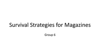 Survival Strategies for Magazines
Group 6
 