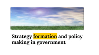Strategy formation and policy
making in government
 