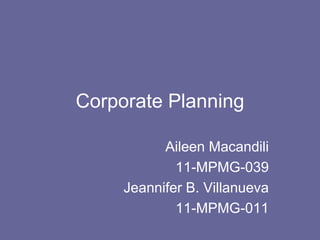 Corporate Planning

           Aileen Macandili
             11-MPMG-039
     Jeannifer B. Villanueva
             11-MPMG-011
 
