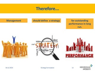 Management should define a strategy for outstanding 
performance in long 
03.12.2014 Strategy Formulation 13 
run. 
 