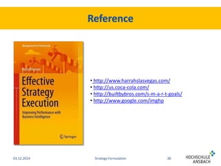 • http://www.harrahslasvegas.com/ 
• http://us.coca-cola.com/ 
• http://builtbybros.com/s-m-a-r-t-goals/ 
• http://www.google.com/imghp 
03.12.2014 Strategy Formulation 38 
