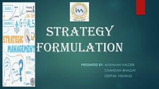 STRATEGY
FORMULATION
PRESENTED BY: AUSHMAN HALDER
CHANDAN BHAGAT
DEEPAK VISHWAS
 