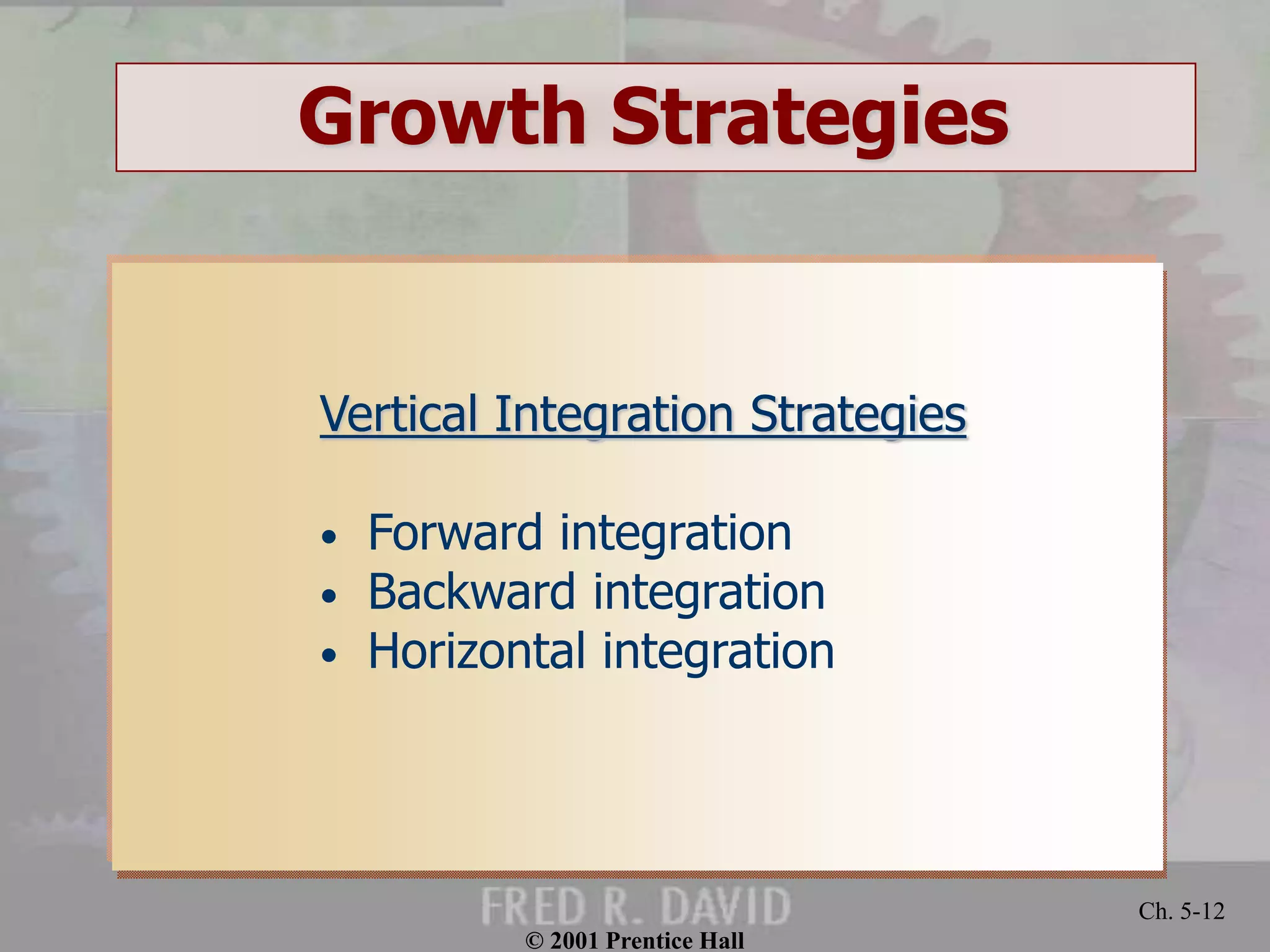 © 2001 Prentice Hall
Ch. 5-12
Growth Strategies
Vertical Integration Strategies
• Forward integration
• Backward integration
• Horizontal integration
 
