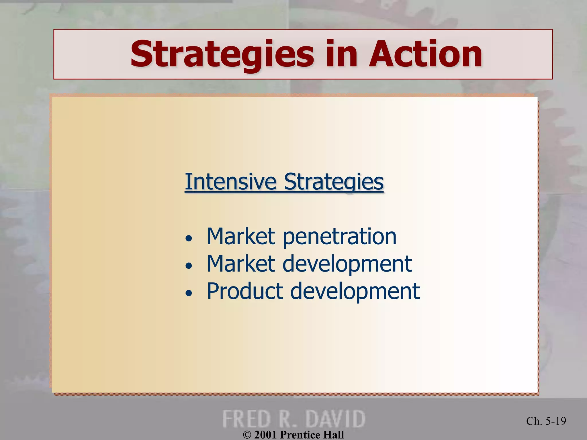 © 2001 Prentice Hall
Ch. 5-19
Strategies in Action
Intensive Strategies
• Market penetration
• Market development
• Product development
 