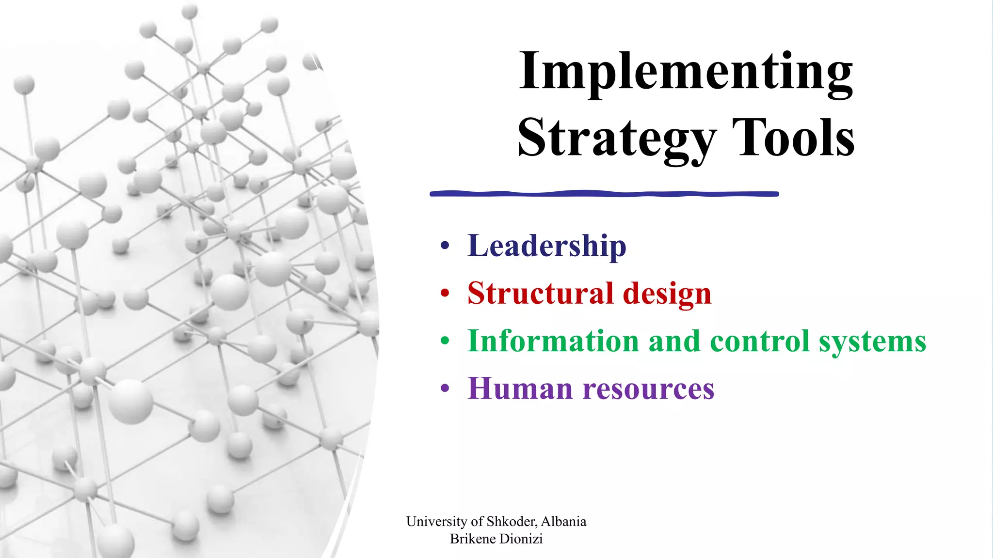 Developed by Cool Pictures & MultiMedia Presentations Copyright © 2003 by South-Western, a division of Thomson Learning. All rights reserved.
Implementing
Strategy Tools
• Leadership
• Structural design
• Information and control systems
• Human resources
University of Shkoder, Albania
Brikene Dionizi
 