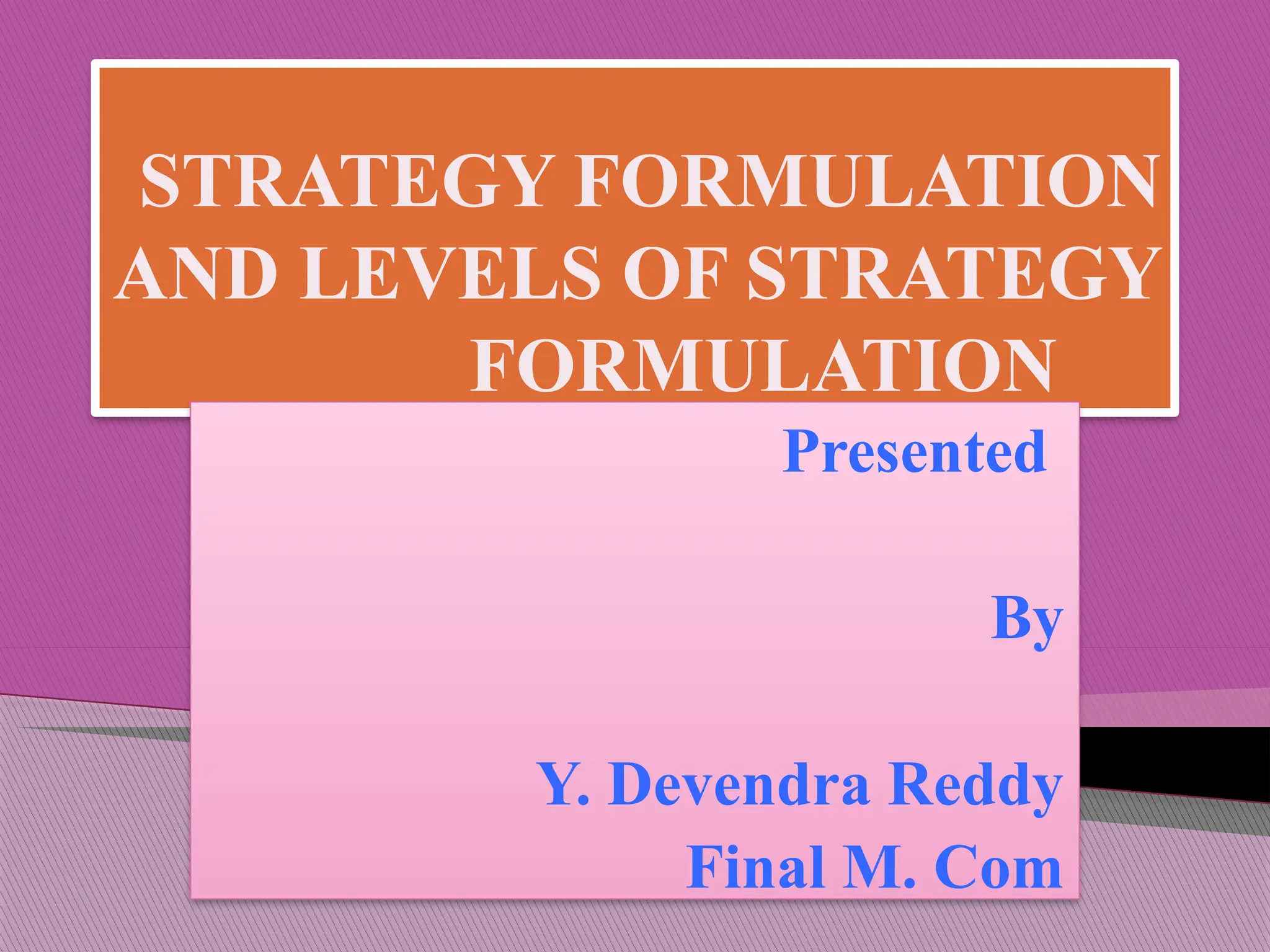 STRATEGY FORMULATION
AND LEVELS OF STRATEGY
FORMULATION
Presented
By
Y. Devendra Reddy
Final M. Com
 