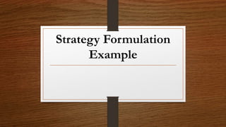 Strategy Formulation
Example
 