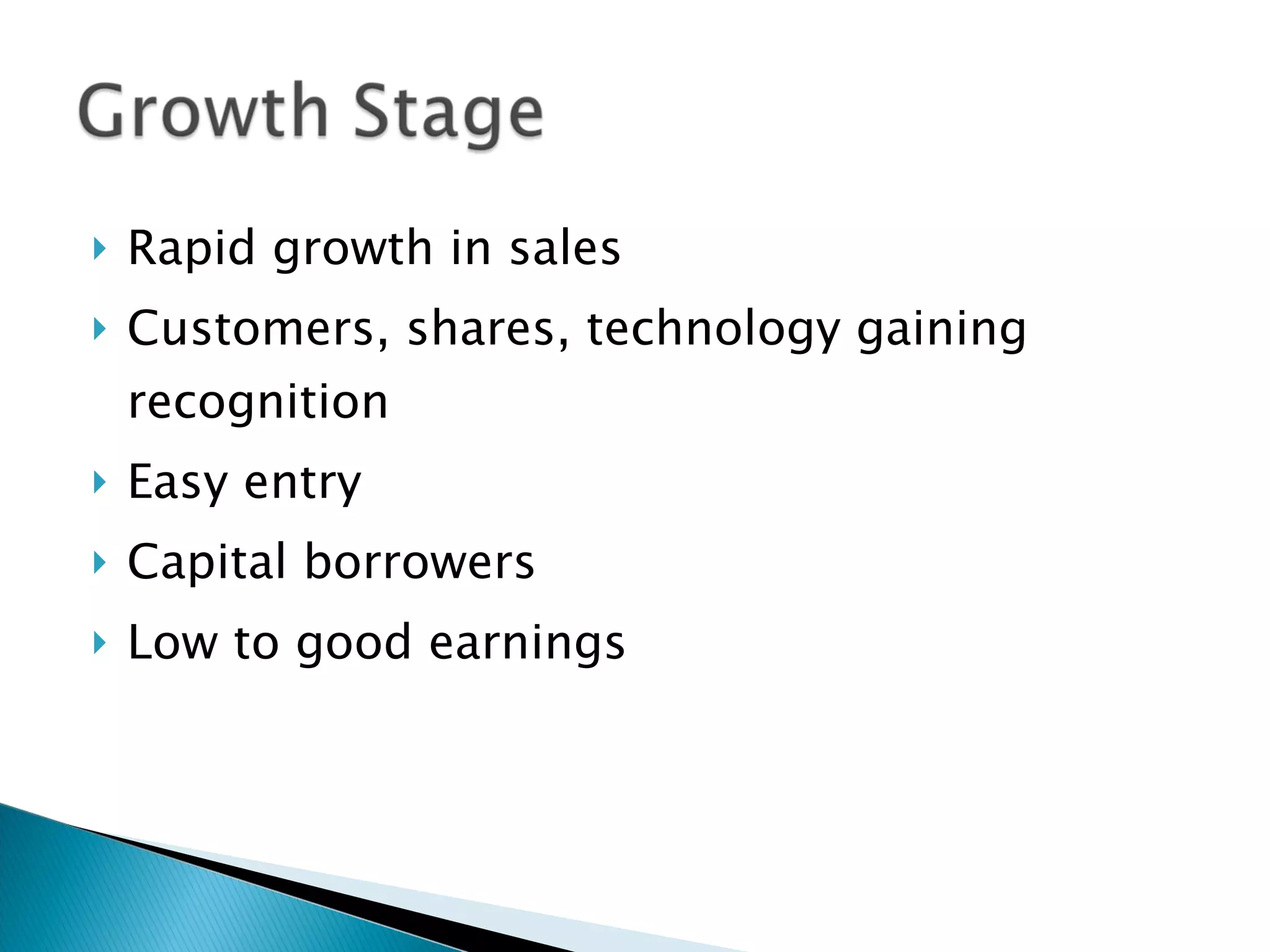 Rapid growth in sales Customers, shares, technology gaining recognition Easy entry Capital borrowers Low to good earnings 