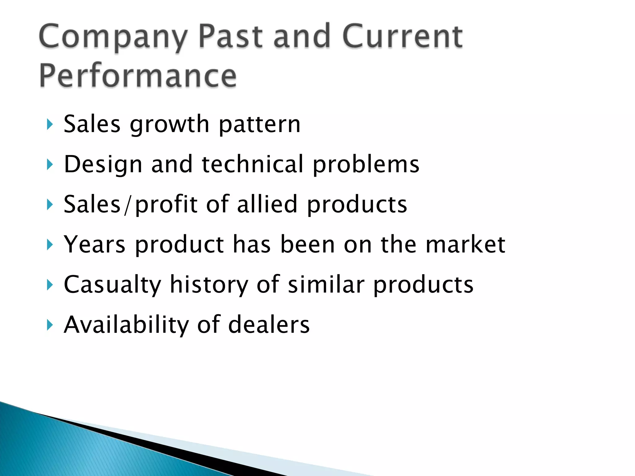 Sales growth pattern Design and technical problems Sales/profit of allied products Years product has been on the market Casualty history of similar products Availability of dealers 
