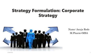 Strategy Formulation: Corporate
Strategy
Name: Anuja Rode
M.Pharm+MBA
2/26/2019 1
 