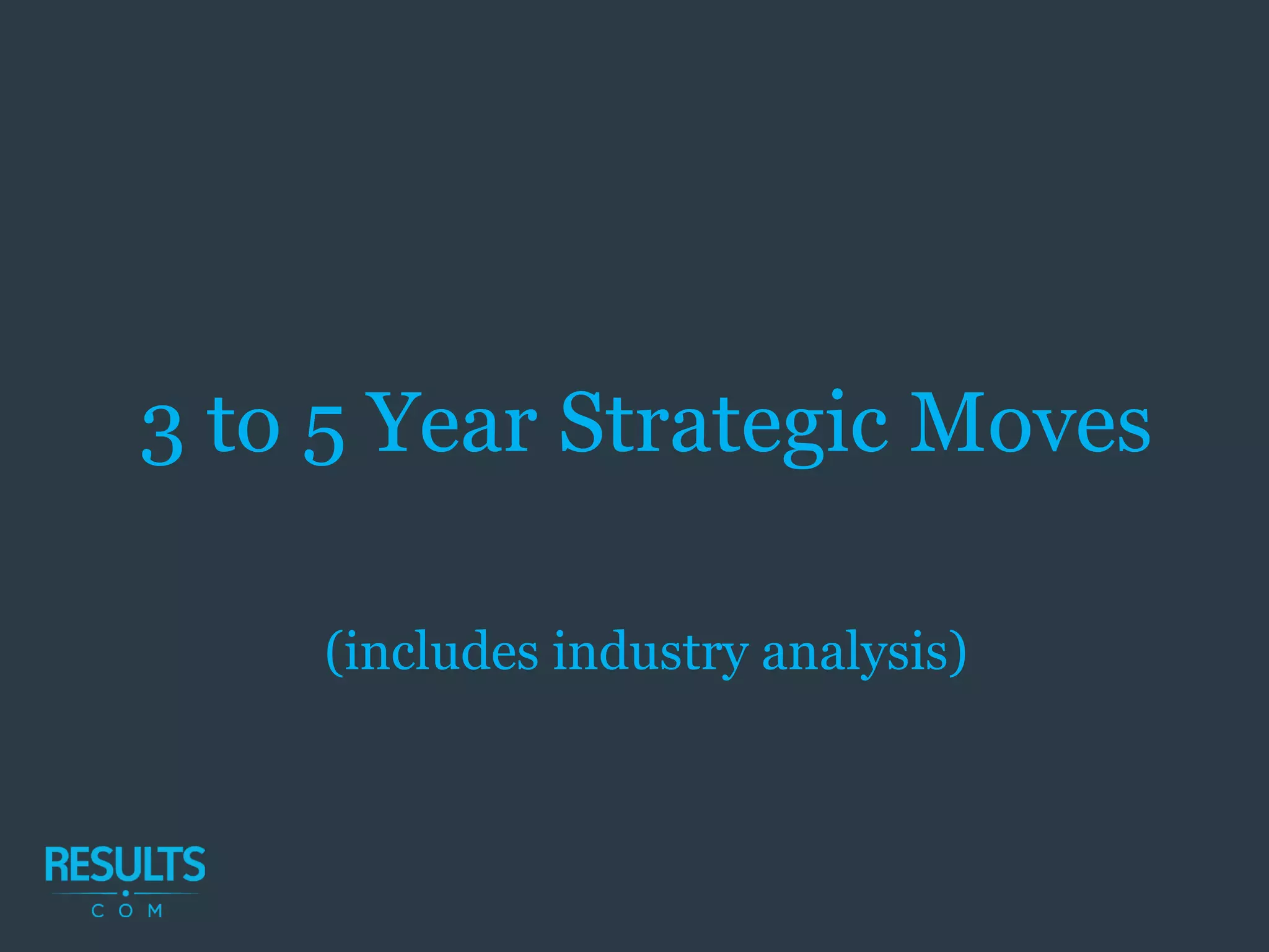 3 to 5 Year Strategic Moves
(includes industry analysis)
 
