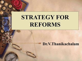 STRATEGY FOR
REFORMS
Dr.V.Thanikachalam
 