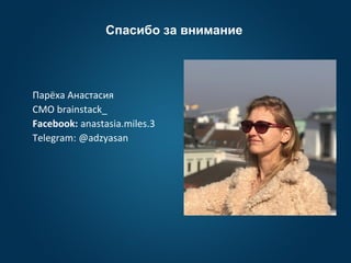 Спасибо за внимание
Парёха Анастасия
CMO brainstack_
Facebook: anastasia.miles.3
Telegram: @adzyasan
 