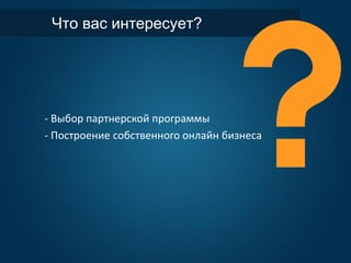 Что вас интересует?
- Выбор партнерской программы
- Построение собственного онлайн бизнеса
 