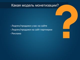 Какая модель монетизации?
- Лидген/продажи у вас на сайте
- Лидген/продажи на сайт партнерки
- Реклама
 