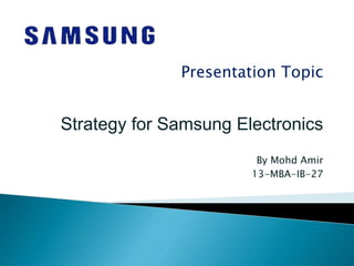 Presentation Topic
Strategy for Samsung Electronics
By Mohd Amir
13-MBA-IB-27
 