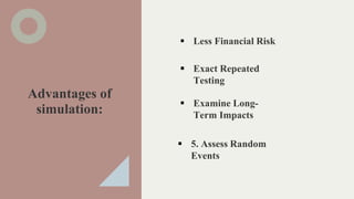 Advantages of
simulation:
 Less Financial Risk
 Exact Repeated
Testing
 Examine Long-
Term Impacts
 5. Assess Random
E...