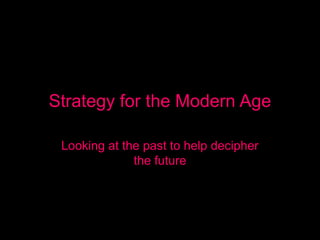 Strategy for the Modern Age

 Looking at the past to help decipher
              the future
 