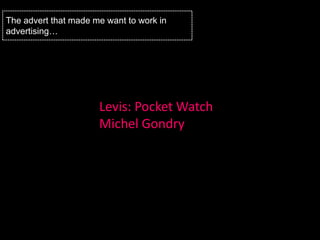 The advert that made me want to work in
advertising…




                      Levis: Pocket Watch
                      Michel Gondry
 