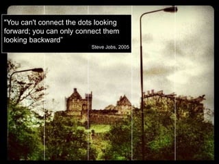 "You can't connect the dots looking
forward; you can only connect them
looking backward”
                          Steve Jobs, 2005
 