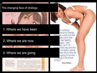 The changing face of strategy:




1. Where we have been


 2. Where we are now


3. Where we are going
 