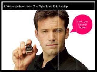 1. Where we have been: The Alpha Male Relationship




                                                     I talk, you
                                                      Listen (I
                                                        hope)
 