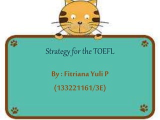Strategy for the TOEFL
By: Fitriana Yuli P
(133221161/3E)
 