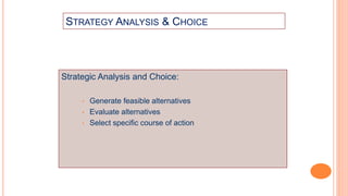 STRATEGY ANALYSIS & CHOICE
Strategic Analysis and Choice:
• Generate feasible alternatives
• Evaluate alternatives
• Select specific course of action
 